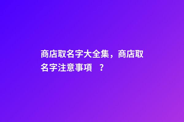 商店取名字大全集，商店取名字注意事項？-第1張-店鋪起名-玄機派